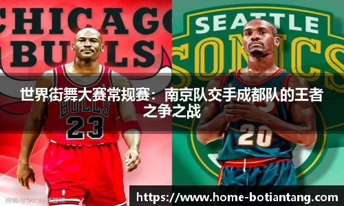 世界街舞大赛常规赛：南京队交手成都队的王者之争之战