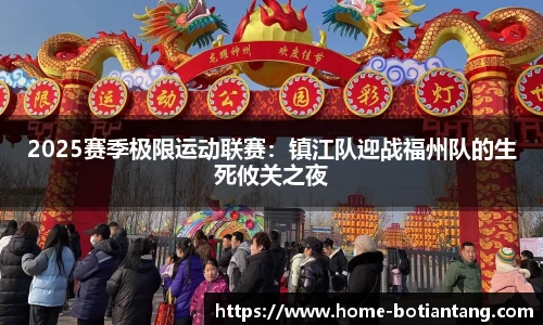 2025赛季极限运动联赛：镇江队迎战福州队的生死攸关之夜