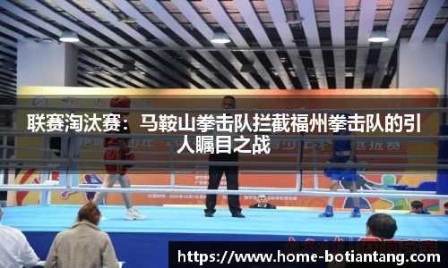 联赛淘汰赛：马鞍山拳击队拦截福州拳击队的引人瞩目之战