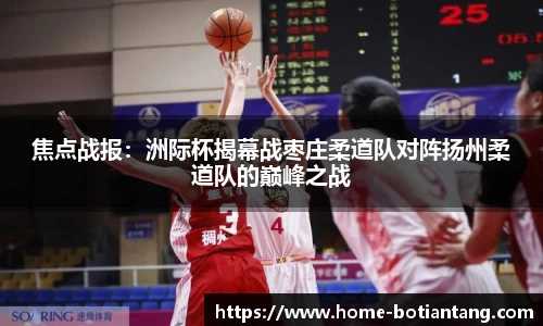 焦点战报：洲际杯揭幕战枣庄柔道队对阵扬州柔道队的巅峰之战