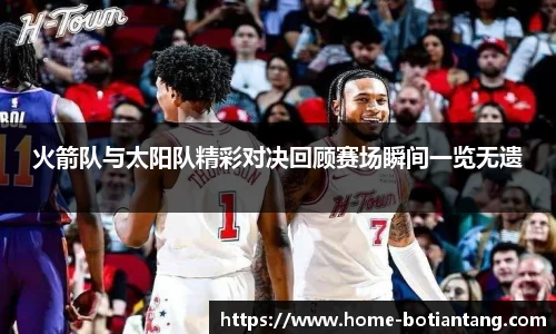火箭队与太阳队精彩对决回顾赛场瞬间一览无遗