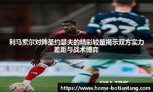 利马索尔对阵圣约瑟夫的精彩较量揭示双方实力差距与战术博弈
