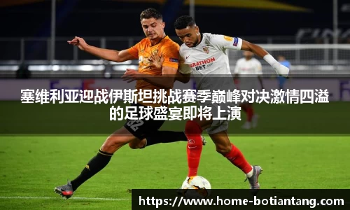塞维利亚迎战伊斯坦挑战赛季巅峰对决激情四溢的足球盛宴即将上演